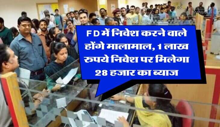 FD में निवेश करने वाले होंगे मालामाल, 1 लाख रुपये निवेश पर मिलेगा 28 हजार का ब्याज