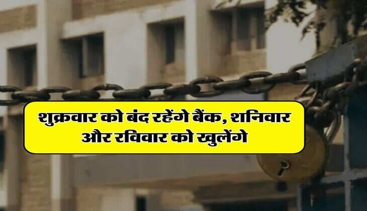 Bank Holiday : शुक्रवार को बंद रहेंगे बैंक, शनिवार और रविवार को खुलेंगे, RBI ने जारी किया नोटिफिकेशन