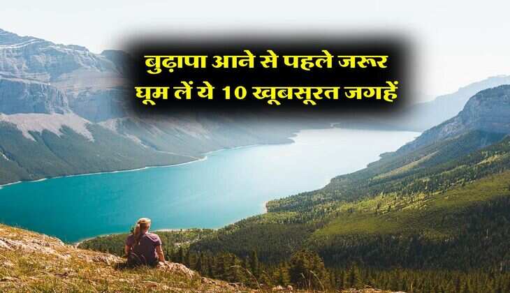 Travel Tips : बुढ़ापा आने से पहले जरूर घूम लें ये 10 खूबसूरत जगहें, वरना फिर होगा पछतावा&nbsp;