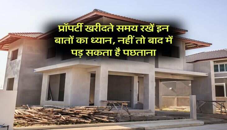 Property Buying Tips : प्रॉपर्टी खरीदते समय रखें इन बातों का ध्यान, नहीं तो बाद में पड़ सकता है पछताना