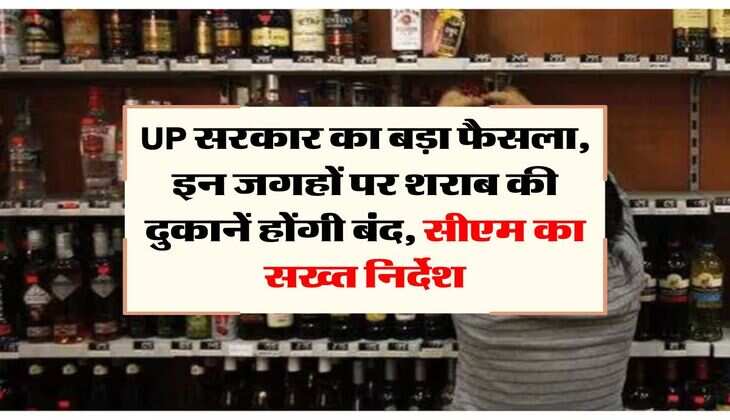 UP सरकार का बड़ा फैसला, इन जगहों पर शराब की दुकानें होंगी बंद, सीएम का सख्त निर्देश