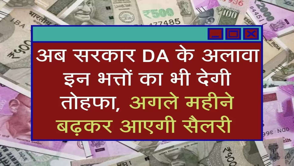 अब सरकार DA के अलावा इन भत्तों का भी देगी तोहफा, अगले महीने बढ़कर आएगी सैलरी&nbsp;