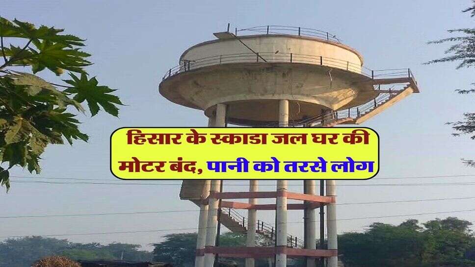 हिसार के स्काडा जल घर की मोटर बंद, पानी को तरसे लोग 