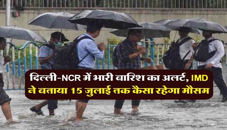 Delhi Weather : दिल्ली-NCR में भारी बारिश का अलर्ट, IMD ने बताया 15 जुलाई तक कैसा रहेगा मौसम