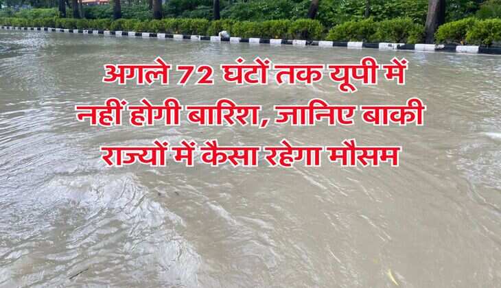 Weather Updates : अगले 72 घंटों तक यूपी में नहीं होगी बारिश, जानिए बाकी राज्यों में कैसा रहेगा मौसम