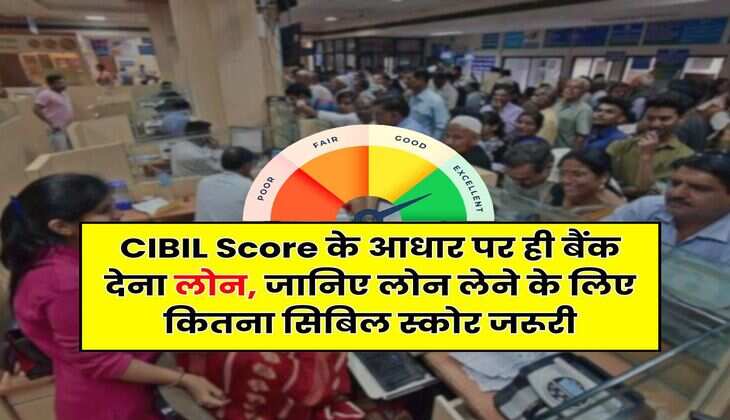 CIBIL Score के आधार पर ही बैंक देना लोन, जानिए लोन लेने के लिए कितना सिबिल स्कोर जरूरी