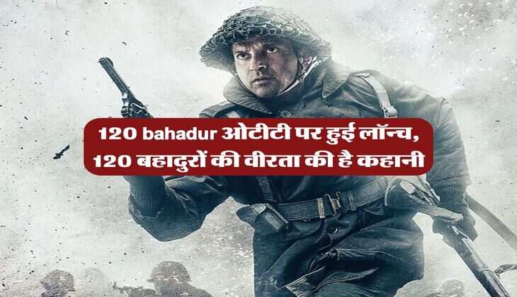 120 bahadur ओटीटी पर हुई लॉन्च, 120 बहादुरों की वीरता की है कहानी