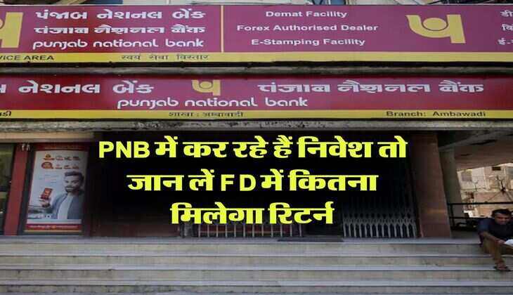 PNB में कर रहे हैं निवेश तो जान लें FD में कितना मिलेगा रिटर्न