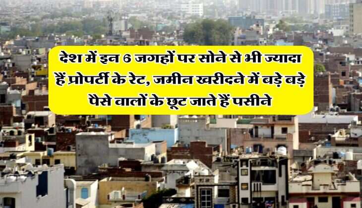 Property Rates Hike : देश में इन 6 जगहों पर सोने से भी ज्यादा हैं प्रोपर्टी के रेट, जमीन खरीदने में बड़े बड़े पैसे वालों के छूट जाते हैं पसीने