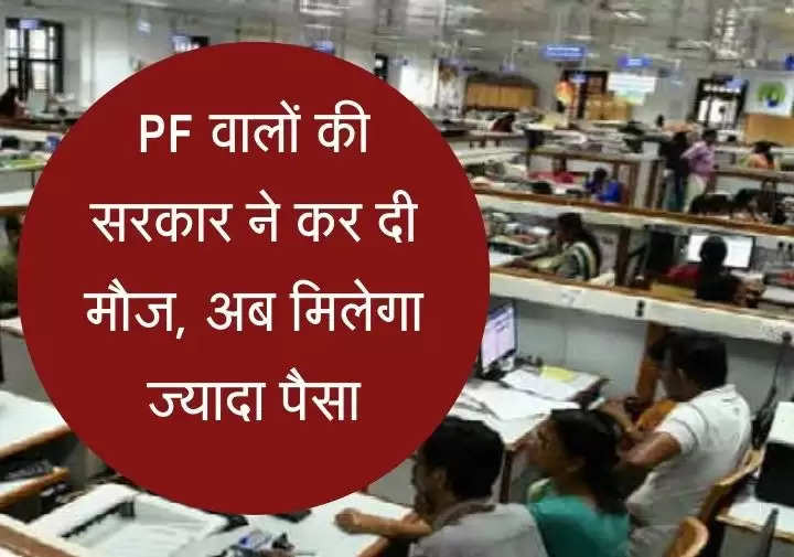 PF वालों की सरकार ने कर दी मौज, अब मिलेगा ज्यादा पैसा