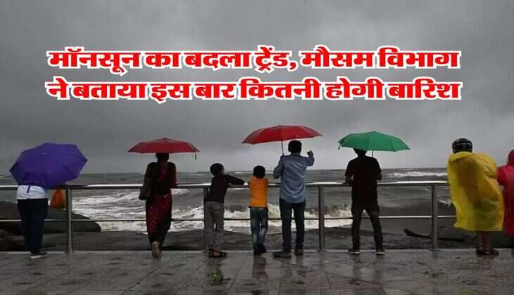 Monsoon Weather : मॉनसून का बदला ट्रेंड, मौसम विभाग ने बताया इस बार कितनी होगी बारिश