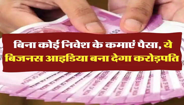 Business Idea: बिना कोई निवेश के कमाएं पैसा, ये बिजनस आइडिया बना देगा करोड़पति