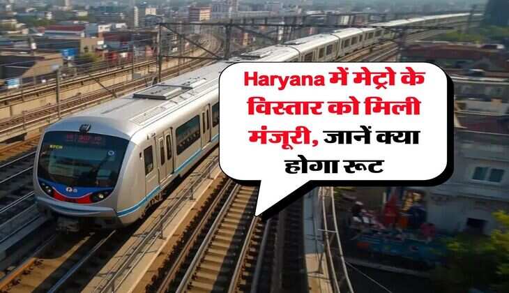 Haryana में मेट्रो के विस्तार को मिली मंजूरी, जानें क्या होगा रूट