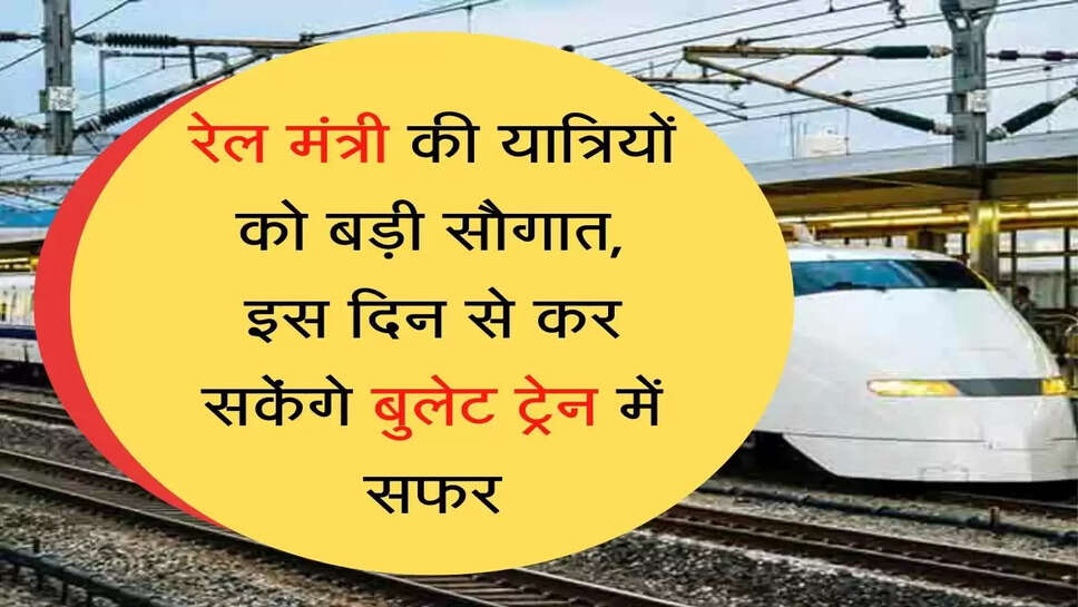 Bullet Train रेल मंत्री की यात्रियों को बड़ी सौगात, इस दिन से कर सकेंगे बुलेट ट्रेन में सफर
