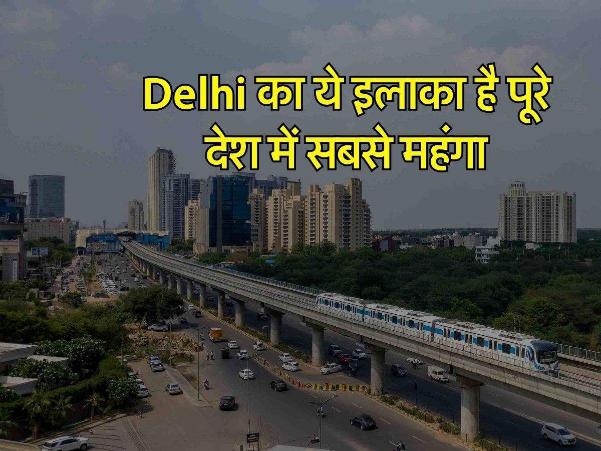Delhi का ये इलाका है पूरे देश में सबसे महंगा, दुनिया के टॉप 10 में हुआ शामिल
