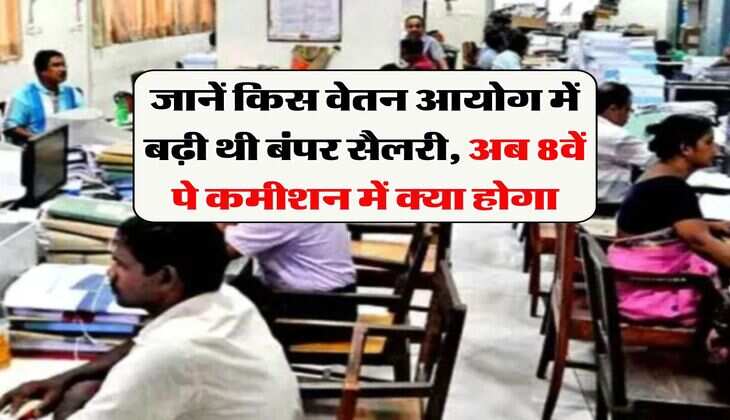 8th Pay Commission : जानें किस वेतन आयोग में बढ़ी थी बंपर सैलरी, अब 8वें पे कमीशन में क्या होगा