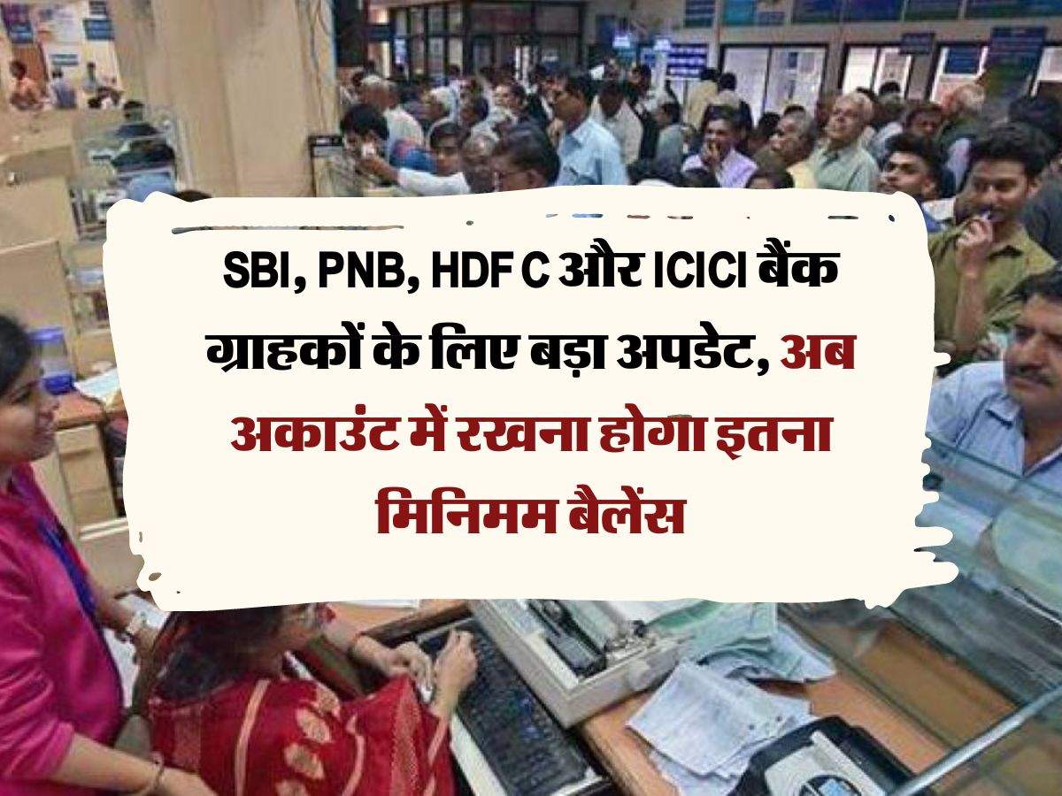 SBI, PNB, HDFC और ICICI बैंक ग्राहकों के लिए बड़ा अपडेट, अब अकाउंट में रखना होगा इतना मिनिमम बैलेंस