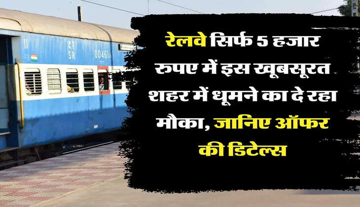 IRCTC Tour Package रेलवे सिर्फ 5 हजार रुपए में इस खूबसूरत शहर में धूमने का दे रहा मौका, जानिए ऑफर की डिटेल्स