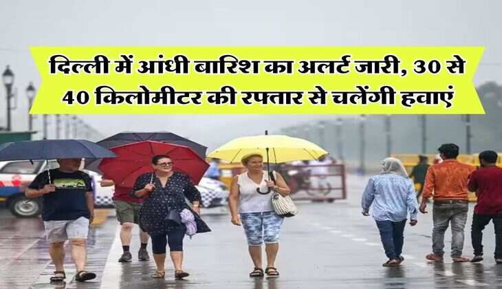 Delhi NCR Weather : दिल्ली में आंधी बारिश का अलर्ट जारी, 30 से 40 किलोमीटर की रफ्तार से चलेंगी हवाएं