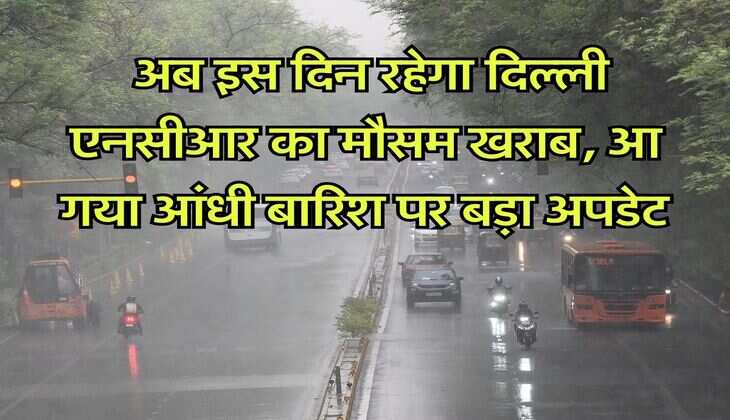 Delhi NCR Weather : अब इस दिन रहेगा दिल्ली एनसीआर का मौसम खराब, आ गया आंधी बारिश पर बड़ा अपडेट