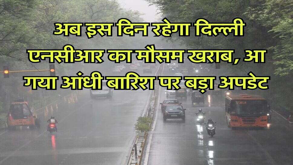 Delhi NCR Weather : अब इस दिन रहेगा दिल्ली एनसीआर का मौसम खराब, आ गया आंधी बारिश पर बड़ा अपडेट