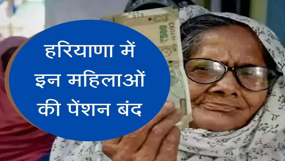 Widow Pension stop in haryana  हरियाणा में इन महिलाओं की पेंशन बंद, सरकार ने उठाया बड़ा कदम