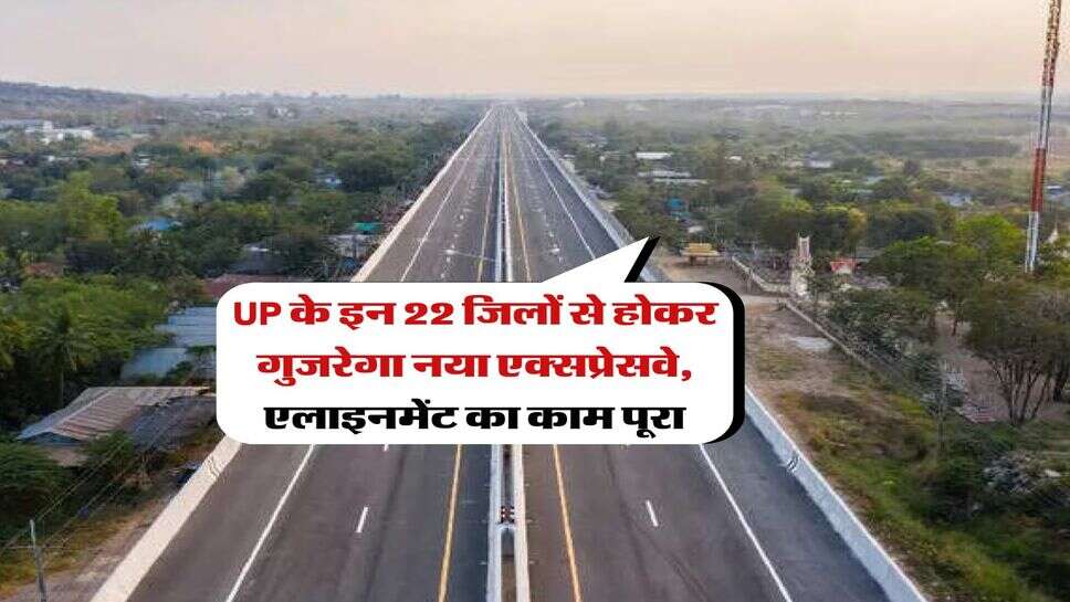 UP के इन 22 जिलों से होकर गुजरेगा नया एक्सप्रेसवे, एलाइनमेंट का काम पूरा