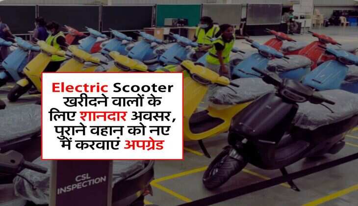 Electric Scooter खरीदने वालों के लिए शानदार अवसर, पुराने वहान को नए में करवाएं अपग्रेड