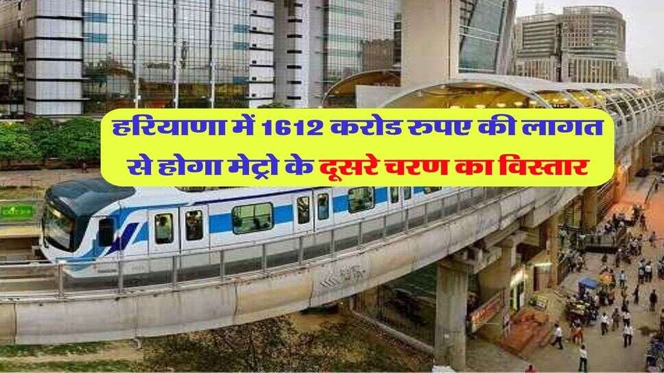 हरियाणा में 1612 करोड रुपए की लागत से होगा मेट्रो के दूसरे चरण का विस्तार