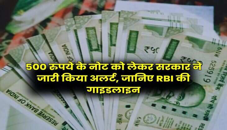 500 रुपये के नोट को लेकर सरकार ने जारी किया अलर्ट, जानिए RBI की गाइडलाइन