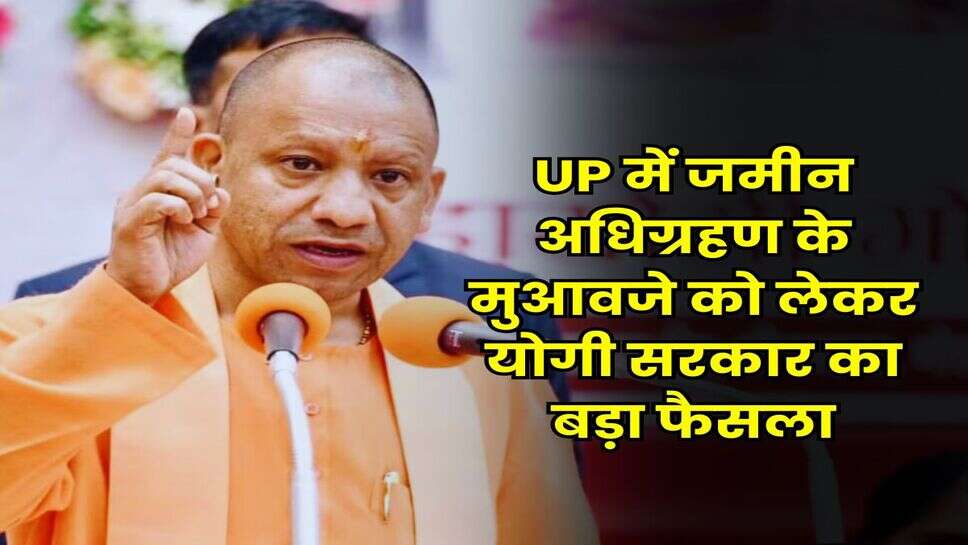 UP में जमीन अधिग्रहण के मुआवजे को लेकर योगी सरकार का बड़ा फैसला