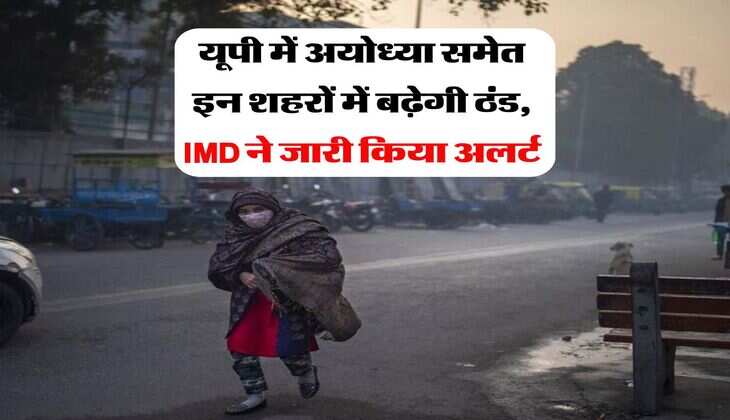UP Weather Update : यूपी में अयोध्या समेत इन शहरों में बढ़ेगी ठंड, IMD ने जारी किया अलर्ट