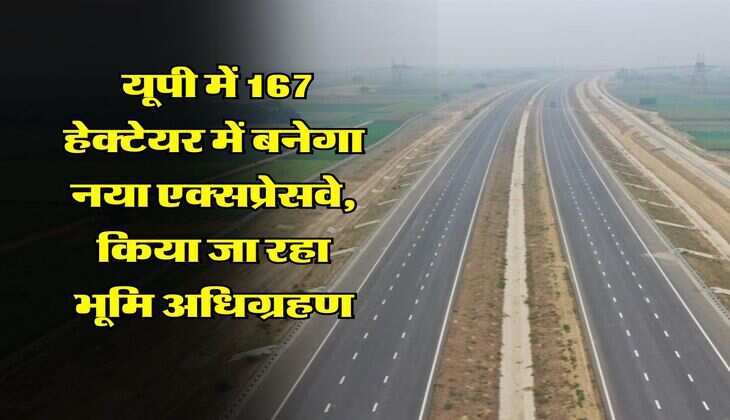 UP News : यूपी में 167 हेक्टेयर में बनेगा नया एक्सप्रेसवे, किया जा रहा भूमि अधिग्रहण