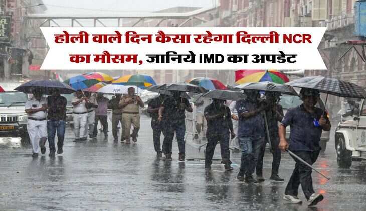 Delhi NCR Weather : होली वाले दिन कैसा रहेगा दिल्ली एनसीआर का मौसम, जानिये IMD का अपडेट