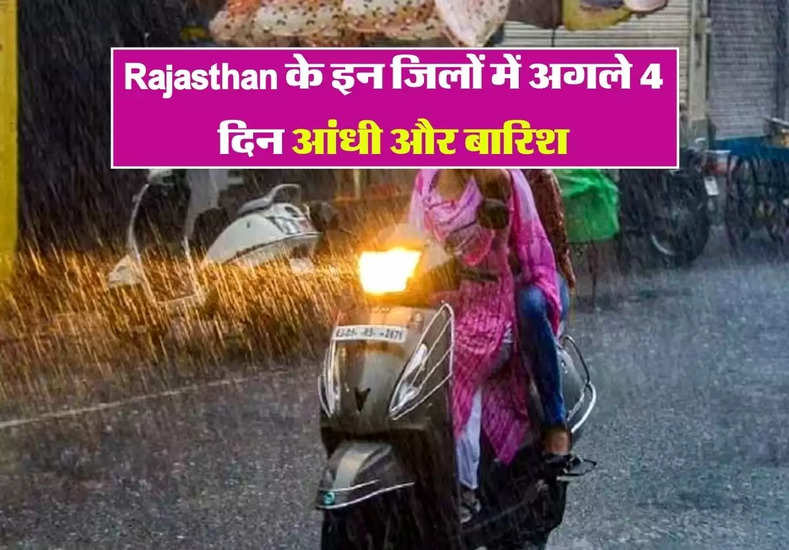 Rajasthan के इन जिलों में अगले 4 दिन आंधी और बारिश