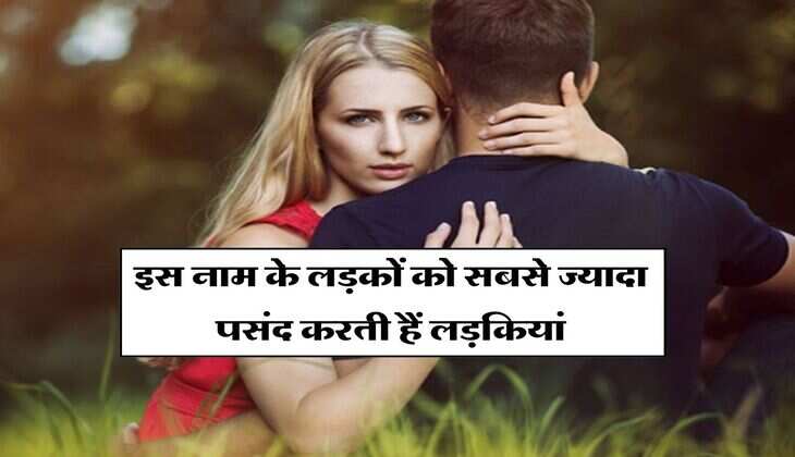 Relationship : इस नाम के लड़कों को सबसे ज्यादा पसंद करती हैं लड़कियां
