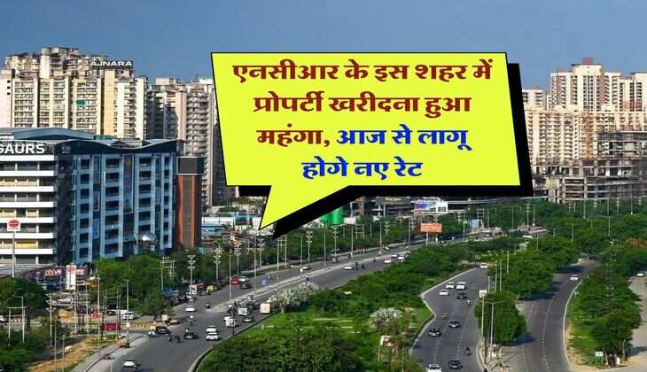 Property rate : एनसीआर के इस शहर में प्रोपर्टी खरीदना हुआ महंगा, आज से लागू होगे नए रेट