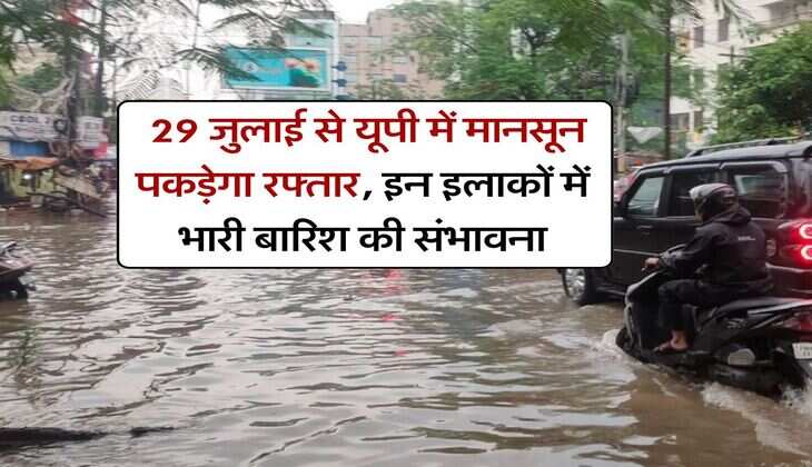 up monsoon update : 29 जुलाई से यूपी में मानसून पकड़ेगा रफ्तार, इन इलाकों में भारी बारिश की संभावना
