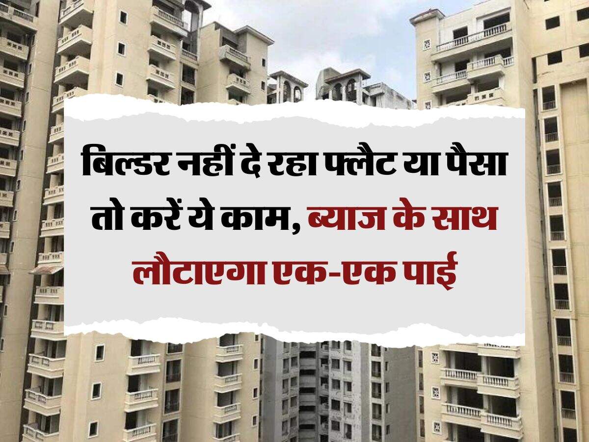 property knowledge : बिल्डर नहीं दे रहा फ्लैट या पैसा तो करें ये काम, ब्याज के साथ लौटाएगा एक-एक पाई