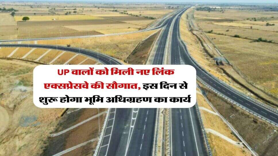 UP वालों को मिली नए लिंक एक्सप्रेसवे की सौगात, इस दिन से शुरू होगा&nbsp;भूमि अधिग्रहण का कार्य&nbsp;
