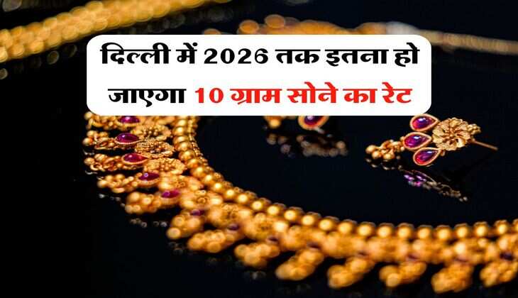 दिल्ली में 2026 तक इतना हो जाएगा 10 ग्राम सोने का रेट