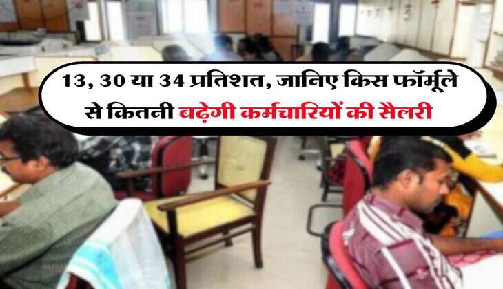 13, 30 या 34 प्रतिशत, जानिए किस फॉर्मूले से कितनी बढ़ेगी कर्मचारियों की सैलरी