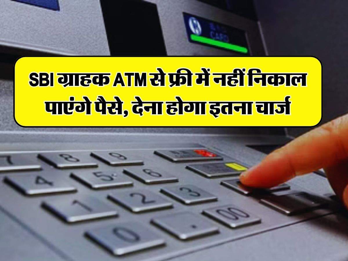 SBI ग्राहक ATM से फ्री में नहीं निकाल पाएंगे पैसे, देना होगा इतना चार्ज