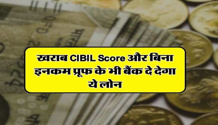 खराब CIBIL Score और बिना इनकम प्रूफ के भी बैंक दे देगा ये लोन, ब्याज भी कम
