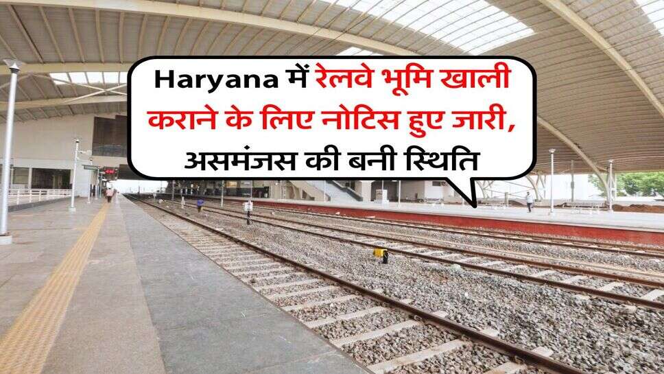 Haryana में रेलवे भूमि खाली कराने के लिए नोटिस हुए जारी, असमंजस की बनी स्थिति