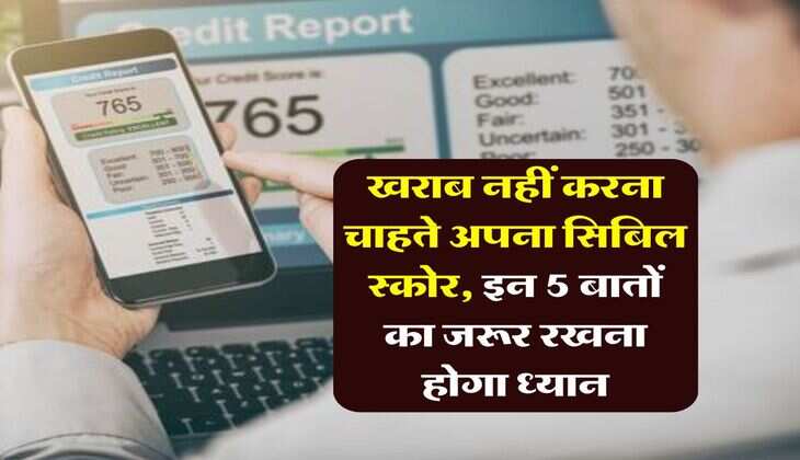 खराब नहीं करना चाहते अपना सिबिल स्कोर, इन 5 बातों का जरूर रखना होगा ध्यान