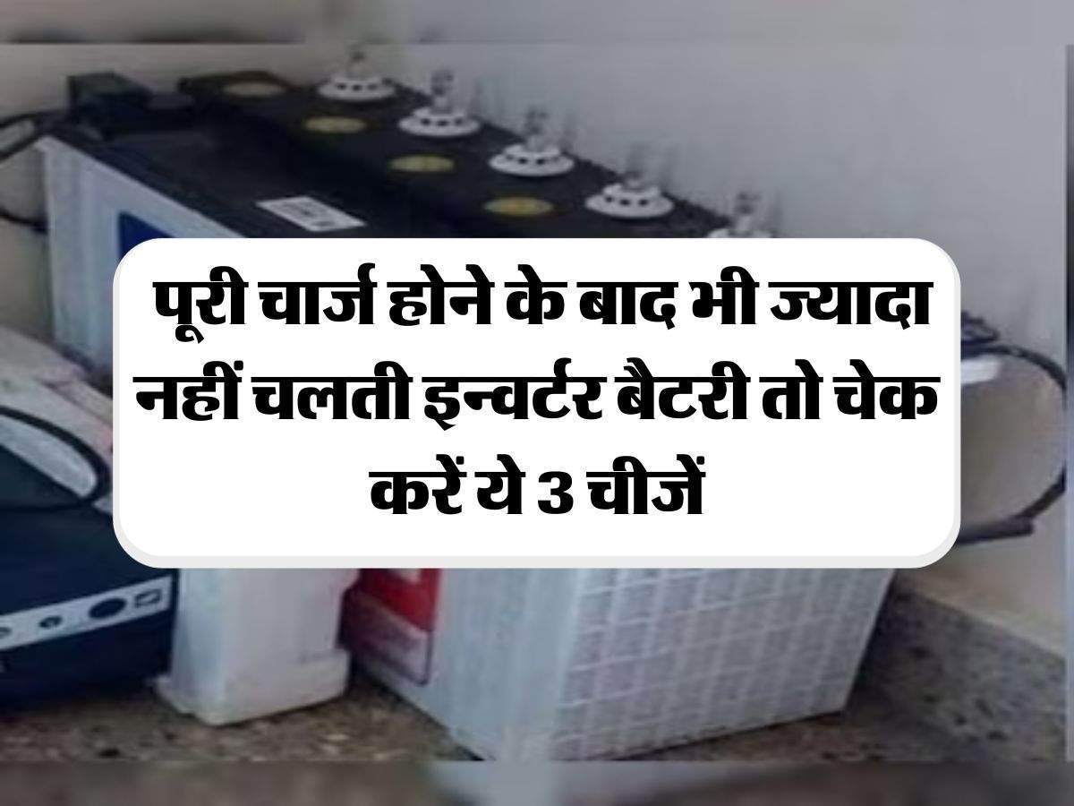 Inverter Battery : पूरी चार्ज होने के बाद भी ज्यादा नहीं चलती इन्वर्टर बैटरी तो चेक करें ये 3 चीजें