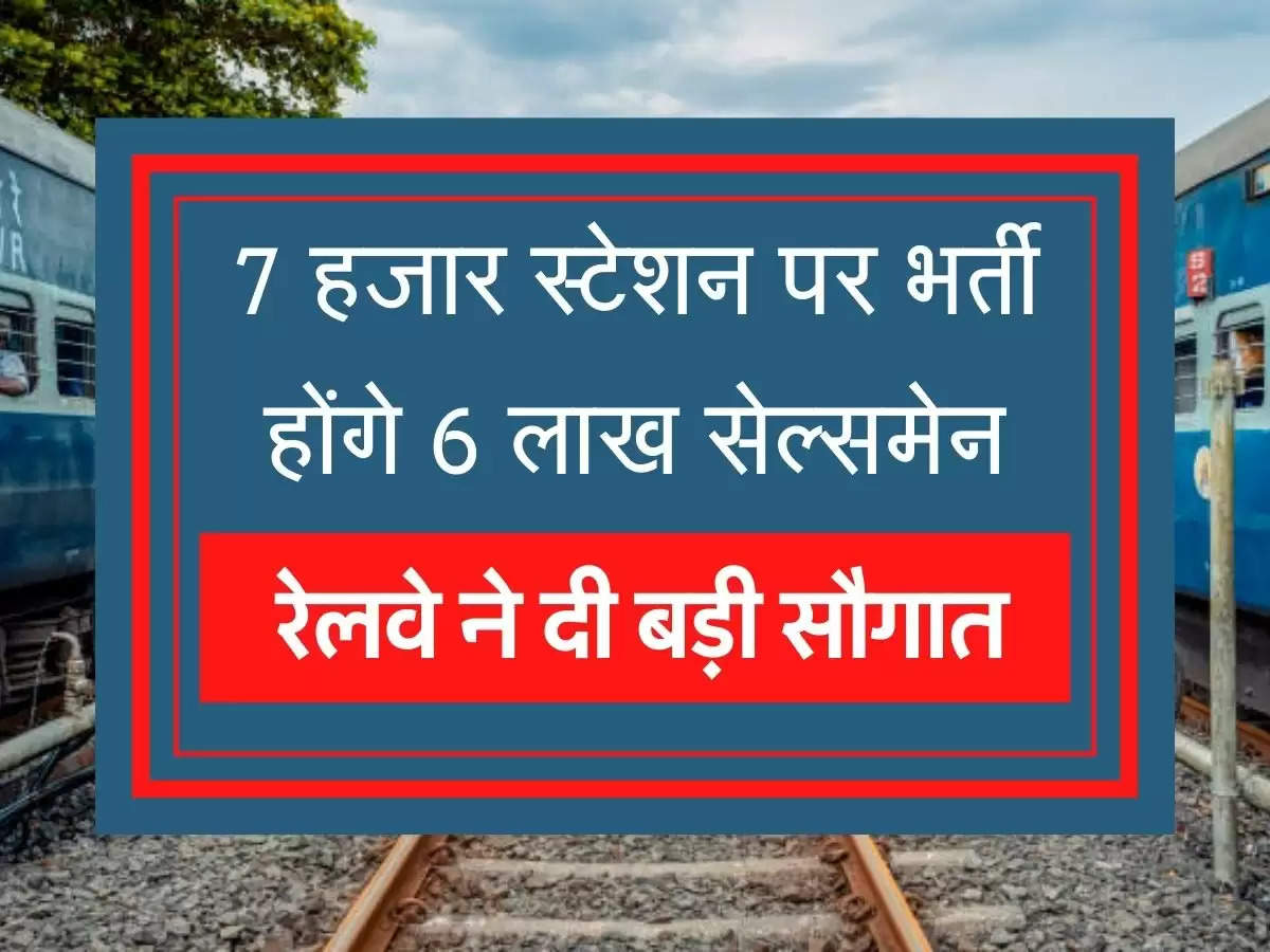 Indian Railways recruits salesmen बेरोजगारों को रेलवे ने दी बड़ी सौगात, 7 हजार स्टेशन पर भर्ती होंगे 6 लाख सेल्समेन