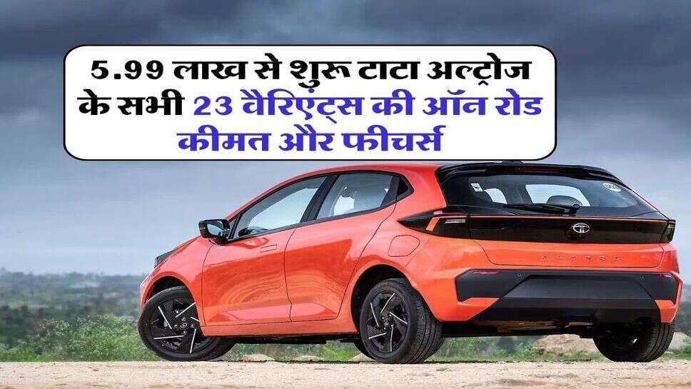 5.99 लाख से शुरू टाटा अल्ट्रोज के सभी 23 वैरिएंट्स की ऑन रोड कीमत और फीचर्स