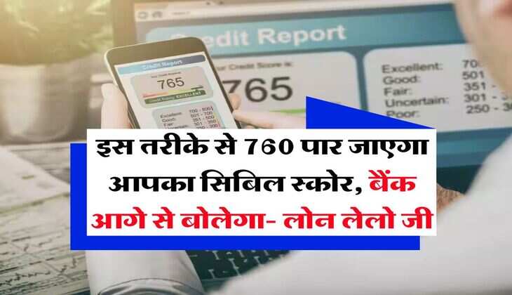 Credit Score : इस तरीके से 760 पार जाएगा आपका सिबिल स्कोर, बैंक आगे से बोलेगा- लोन लेलो जी